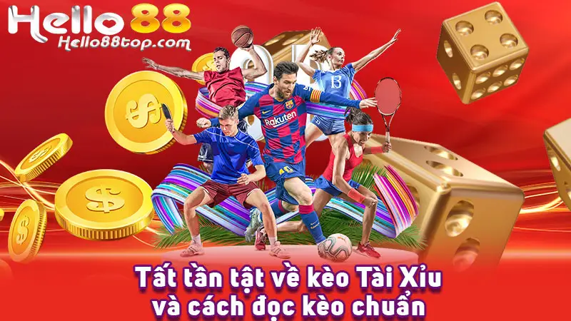 Tất tần tật về kèo Tài Xỉu và cách đọc kèo chuẩn tại Hello88