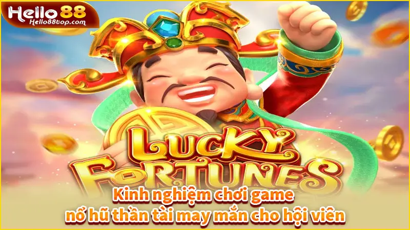 Kinh nghiệm chơi game nổ hũ thần tài may mắn cho hội viên